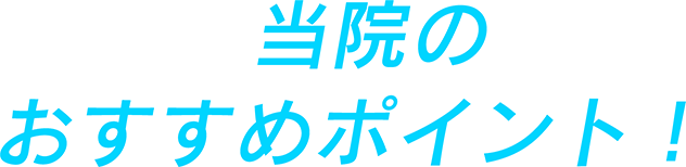 当院のおすすめポイント！