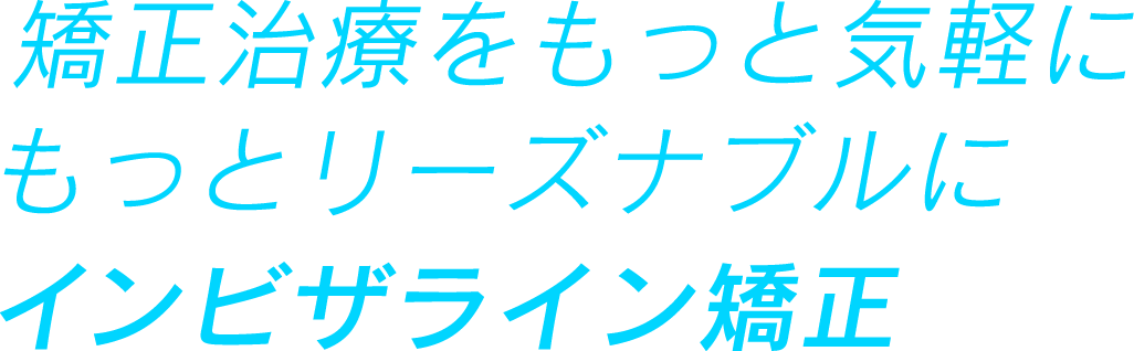 矯正治療をもっと気軽に もっとリーズナブルに インビザライン矯正